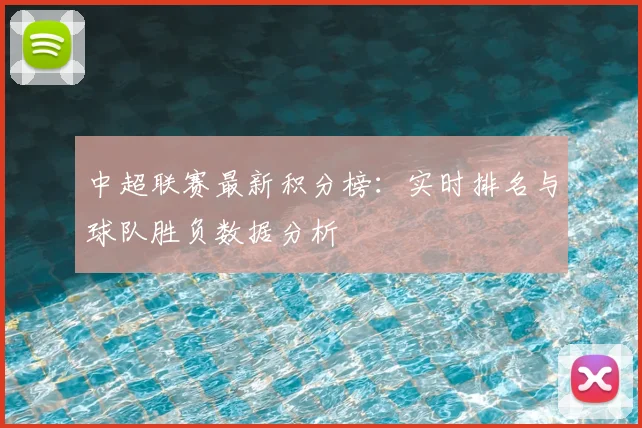 中超联赛最新积分榜：实时排名与球队胜负数据分析
