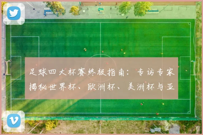足球四大杯赛终极指南：专访专家揭秘世界杯、欧洲杯、美洲杯与亚洲杯