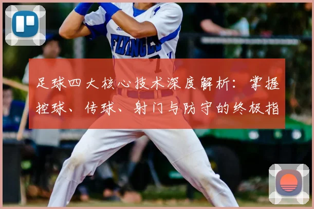 足球四大核心技术深度解析：掌握控球、传球、射门与防守的终极指南