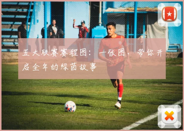 五大联赛赛程图：一张图，带你开启全年的绿茵故事