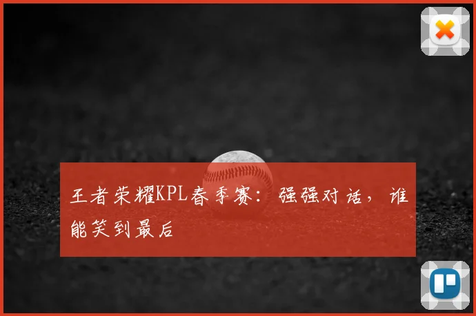 王者荣耀KPL春季赛：强强对话，谁能笑到最后