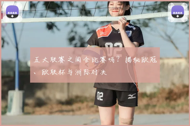 五大联赛之间会比赛吗?揭秘欧冠、欧联杯与洲际对决