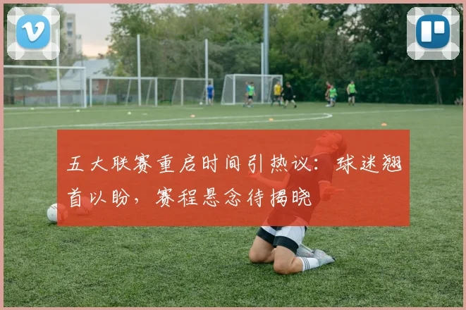 五大联赛重启时间引热议：球迷翘首以盼，赛程悬念待揭晓