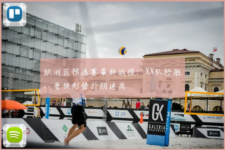 欧洲区预选赛最新战报：XX队险胜，晋级形势扑朔迷离