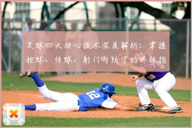 足球四大核心技术深度解析:掌握控球、传球、射门与防守的终极指南