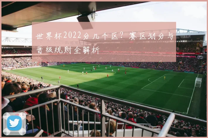 世界杯2022分几个区？赛区划分与晋级规则全解析