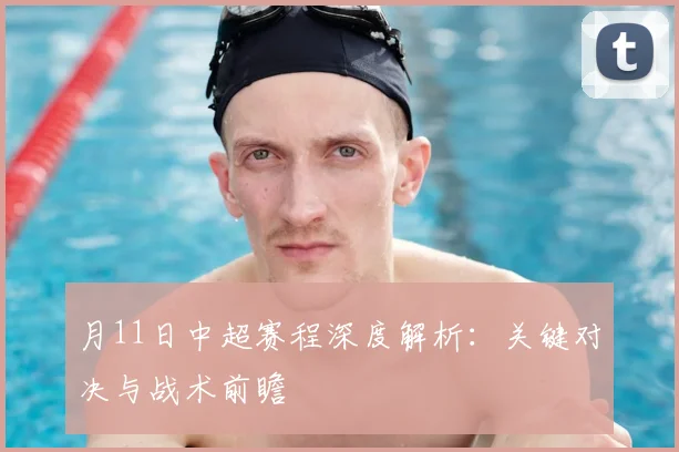 月11日中超赛程深度解析：关键对决与战术前瞻