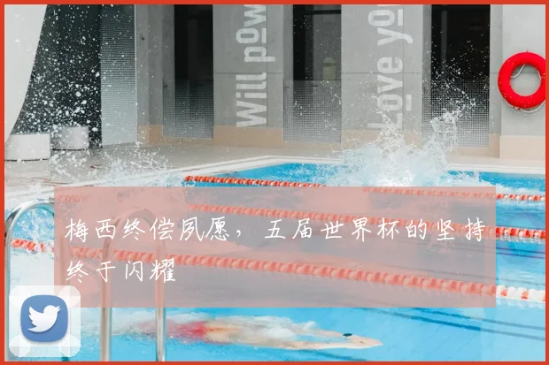 梅西终偿夙愿，五届世界杯的坚持终于闪耀