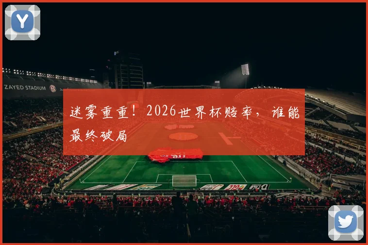 迷雾重重！2026世界杯赔率，谁能最终破局