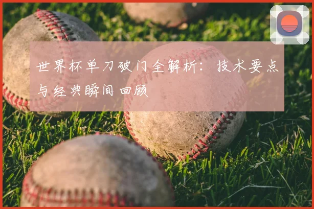 世界杯单刀破门全解析：技术要点与经典瞬间回顾