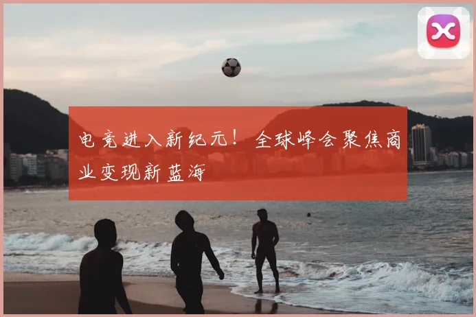 电竞进入新纪元！全球峰会聚焦商业变现新蓝海