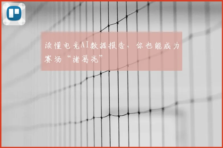 读懂电竞AI数据报告，你也能成为赛场“诸葛亮”