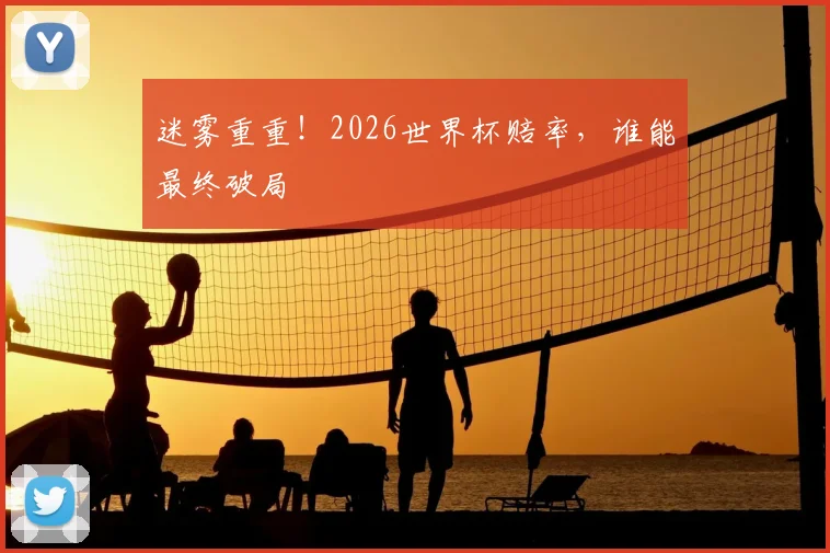迷雾重重！2026世界杯赔率，谁能最终破局